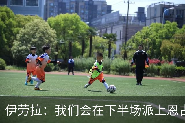 伊劳拉：我们会在下半场派上恩古莫哈