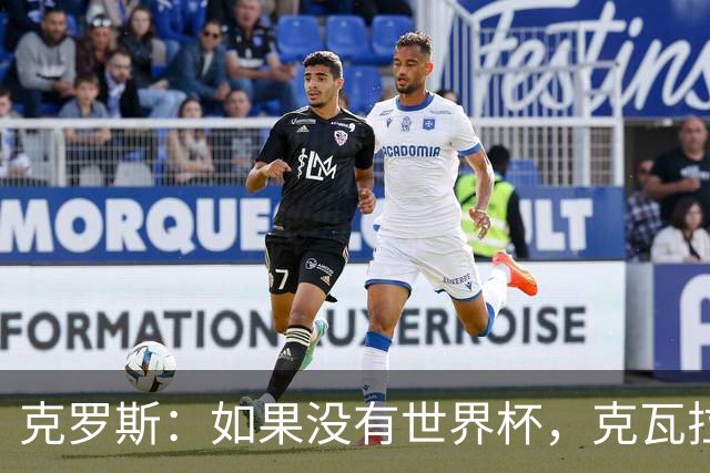 克罗斯：如果没有世界杯，克瓦拉茨赫利亚很大机会拿金球