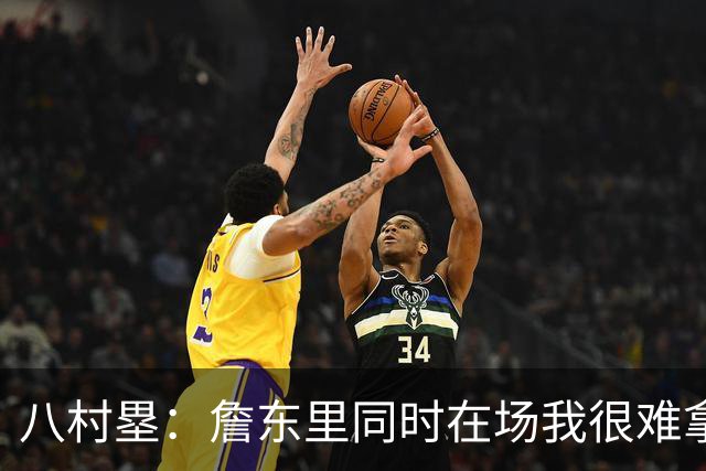 八村塁：詹东里同时在场我很难拿到球，有人缺阵我就能站出来