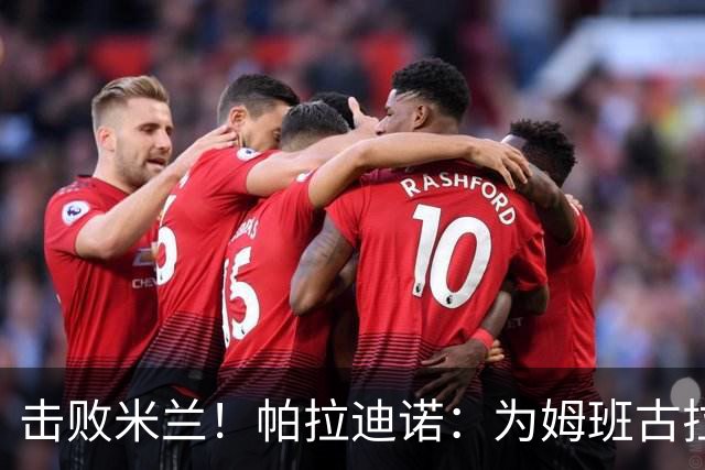 击败米兰！帕拉迪诺：为姆班古拉上演帽子戏法高兴 全队很了不起