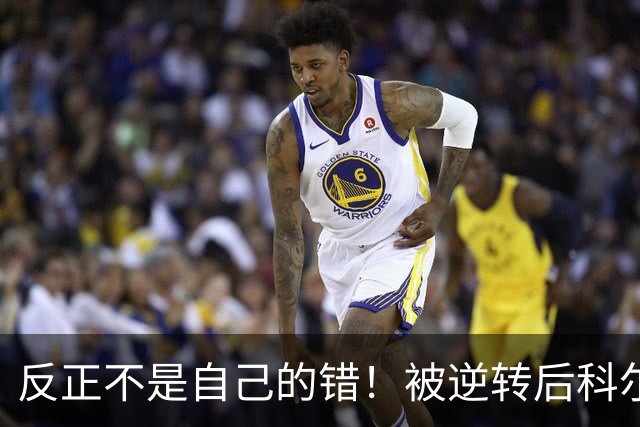 反正不是自己的错！被逆转后科尔甩锅运气不佳和裁判判罚不公！