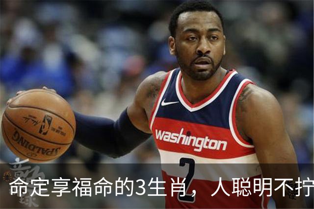 命定享福命的3生肖，人聪明不拧巴，这辈子都有人疼不缺钱花！