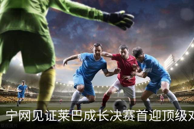 宁网见证莱巴成长决赛首迎顶级对决，孙心然冲冠对手赛前已认输