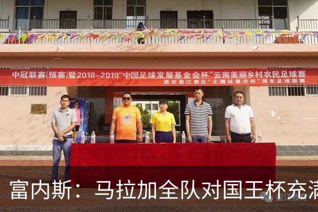 富内斯：马拉加全队对国王杯充满渴望，会给出场少球员机会