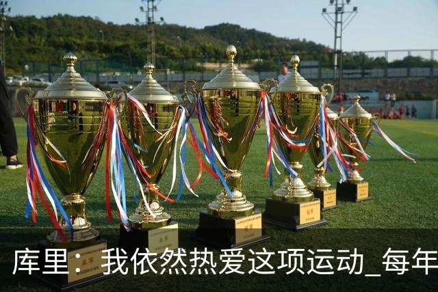 库里：我依然热爱这项运动 每年都有新的挑战去应对