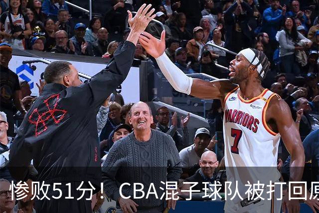 惨败51分！CBA混子球队被打回原形，他上场19分钟，0分0板0助+4犯规3失误