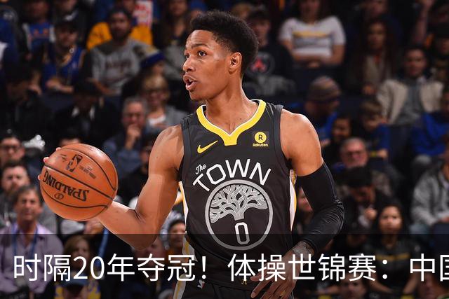时隔20年夺冠！体操世锦赛：中国女团力压美国摘金直通洛奥