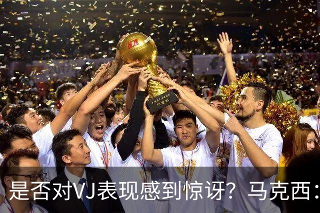 是否对VJ表现感到惊讶？马克西：当他做不到这些时 我才会惊讶