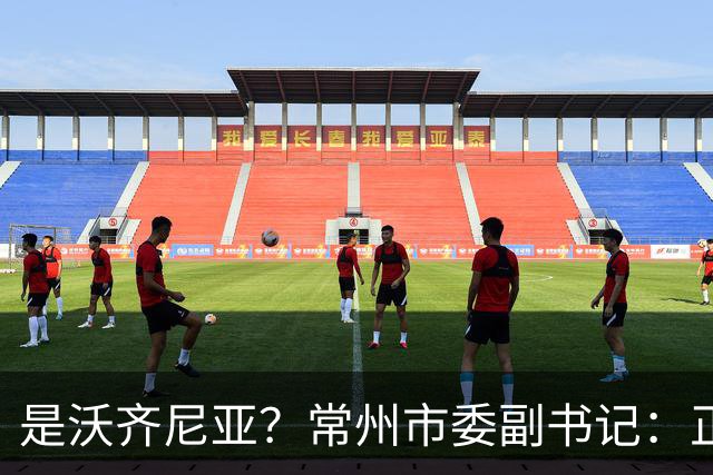 是沃齐尼亚？常州市委副书记：正联系佛得角队门将来常州交流