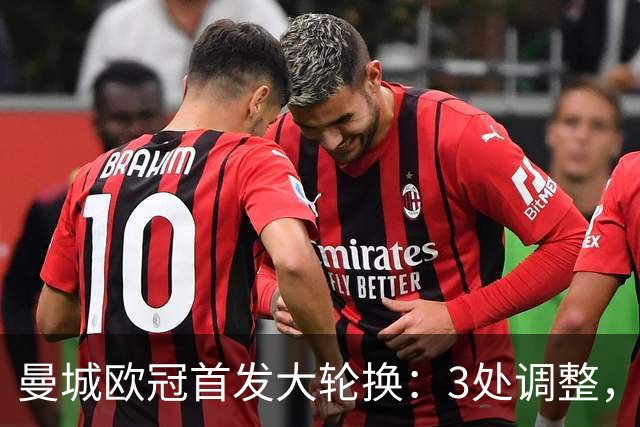 曼城欧冠首发大轮换：3处调整，福登解禁却坐替补席