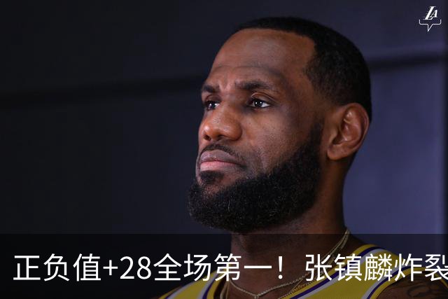正负值+28全场第一！张镇麟炸裂揭幕战，空接暴扣点燃上海主场了