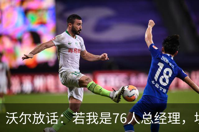 沃尔放话：若我是76人总经理，埃奇库姆该打替补