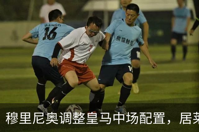 穆里尼奥调整皇马中场配置，居莱尔后撤后展现组织能力