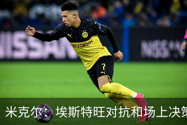 米克尔：埃斯特旺对抗和场上决策存在问题，他需要能引导的主教练