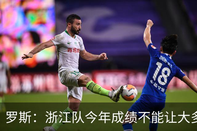 罗斯：浙江队今年成绩不能让大多数球迷满意，我对此负全部责任