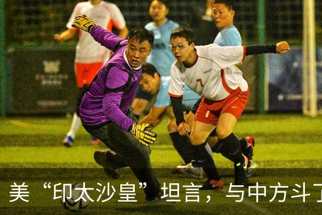 美“印太沙皇”坦言，与中方斗了30年，中国是不可能被遏制的国家