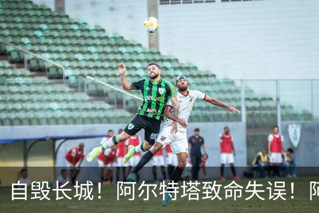 自毁长城！阿尔特塔致命失误！阿森纳短板彻底暴露