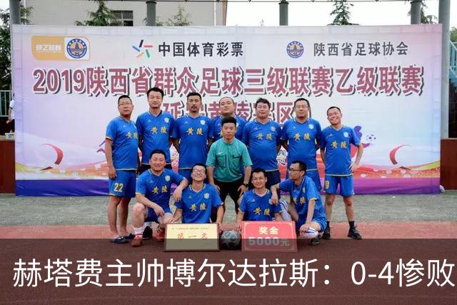 赫塔费主帅博尔达拉斯：0-4惨败毕包不可接受，球队已跌至谷底