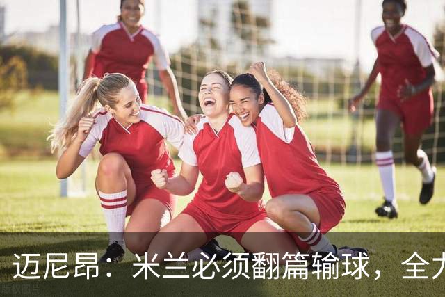 迈尼昂：米兰必须翻篇输球，全力争胜德比