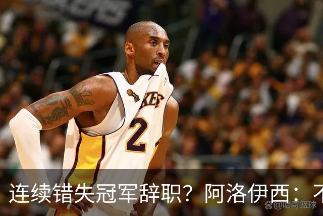连续错失冠军辞职？阿洛伊西：不是考虑这个的时候