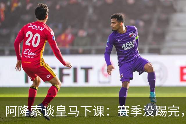 阿隆索谈皇马下课：赛季没踢完，我不带着怒气回看