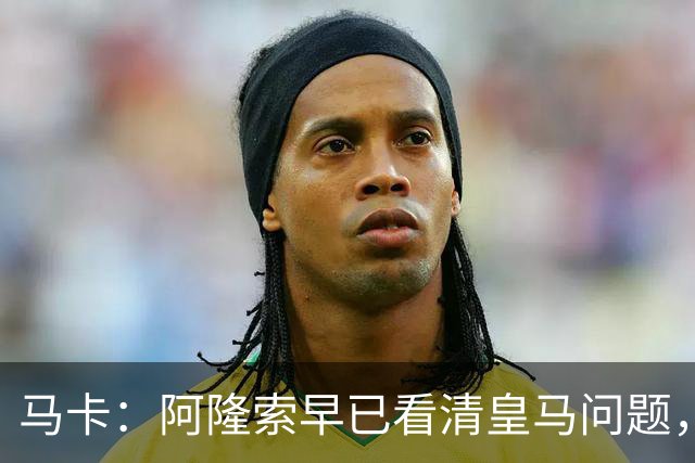 马卡：阿隆索早已看清皇马问题，如今穆帅的局面和他当初一样