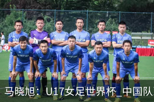 马晓旭：U17女足世界杯 中国队准备好了