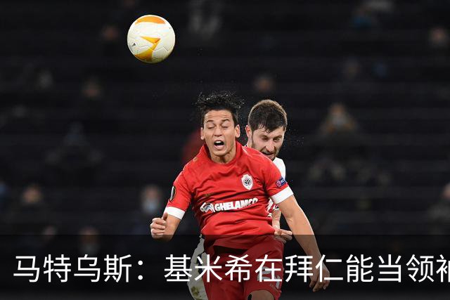 马特乌斯：基米希在拜仁能当领袖，在国家队也一样可以