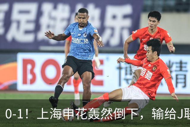 0-1！上海申花轰然倒下，输给J联赛领头羊，遭2次零封，控球率36%