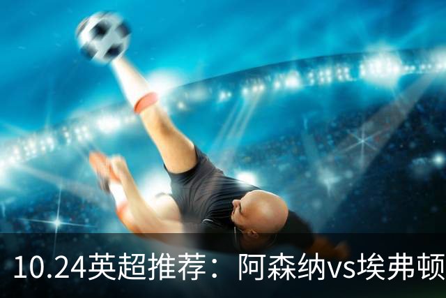10.24英超推荐：阿森纳vs埃弗顿