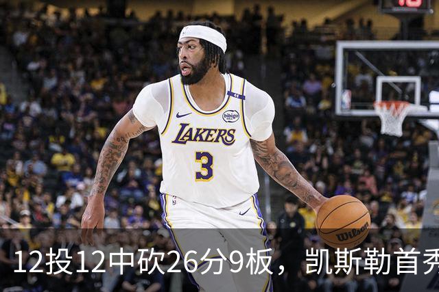 12投12中砍26分9板，凯斯勒首秀：上场前有点紧张
