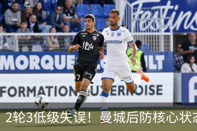 2轮3低级失误！曼城后防核心状态低迷 再让他搭档鲁本就是灾难