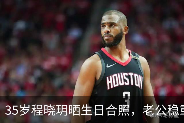 35岁程晓玥晒生日合照，老公稳重儿女双全，婚后生活太让人羡慕