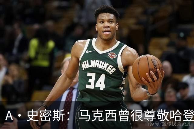 A·史密斯：马克西曾很尊敬哈登，但可能对他季后赛拉垮失望